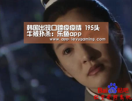 韩国出现口蹄疫疫情 195头牛被扑杀:乐鱼app(图2) 乐鱼app